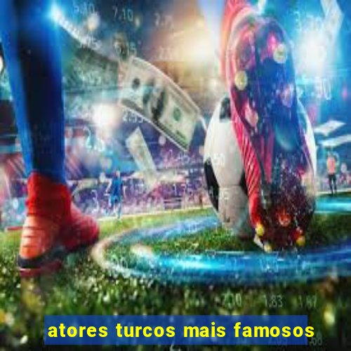 atores turcos mais famosos